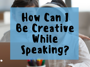How can I be creative while speaking