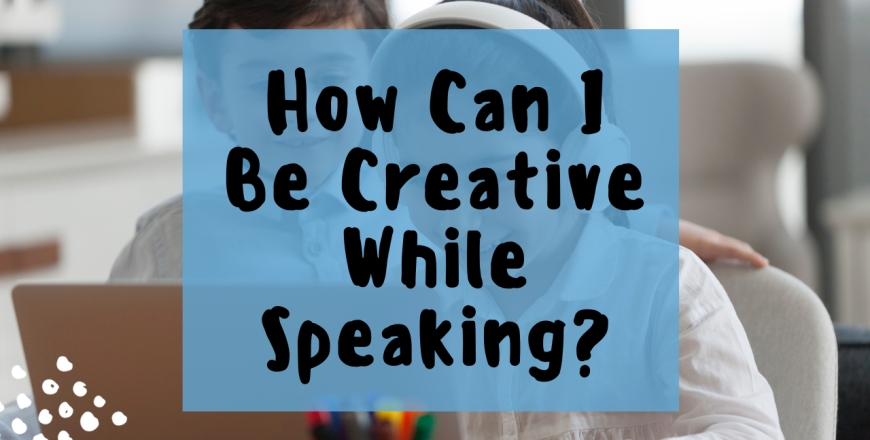 How can I be creative while speaking