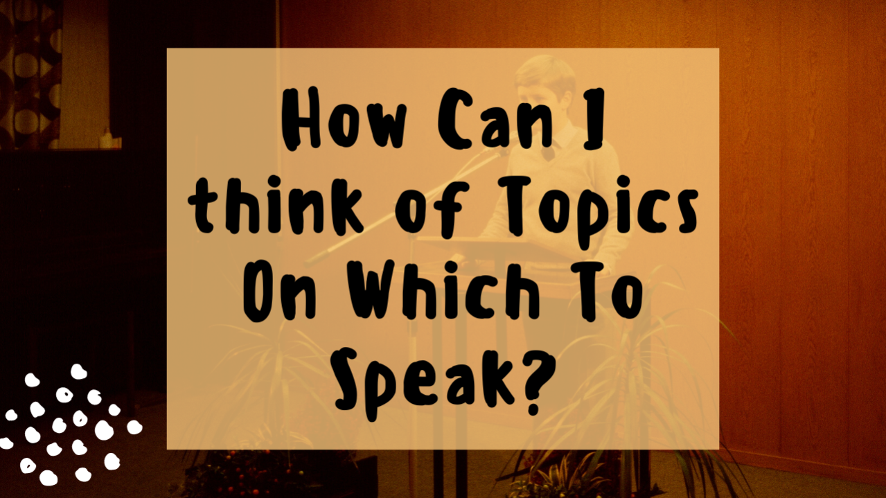 How can i think of topics on which to speak