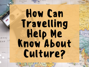 How can travelling help me know about culture